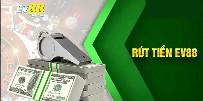 Hướng dẫn chi tiết các bước thực hiện rút tiền Ev88